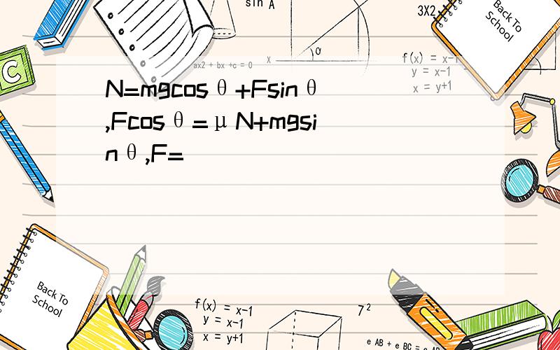 N=mgcosθ+Fsinθ,Fcosθ=μN+mgsinθ,F=