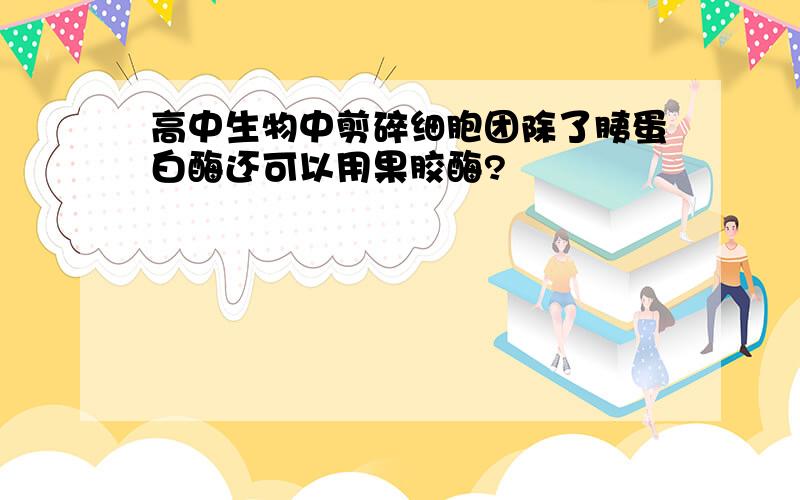 高中生物中剪碎细胞团除了胰蛋白酶还可以用果胶酶?