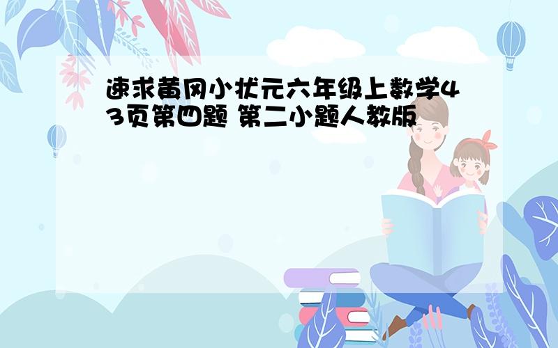 速求黄冈小状元六年级上数学43页第四题 第二小题人教版