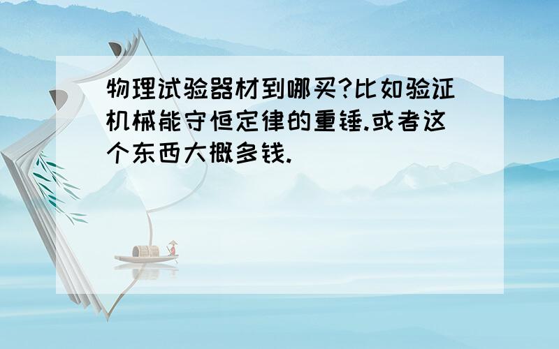 物理试验器材到哪买?比如验证机械能守恒定律的重锤.或者这个东西大概多钱.