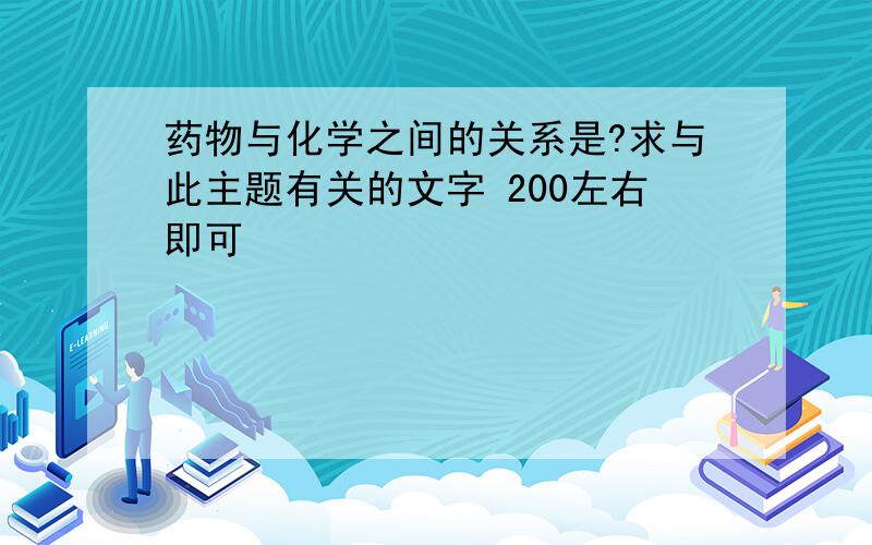 药物与化学之间的关系是?求与此主题有关的文字 200左右即可