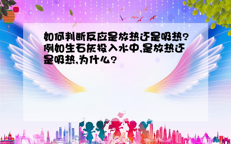 如何判断反应是放热还是吸热?例如生石灰投入水中,是放热还是吸热,为什么?