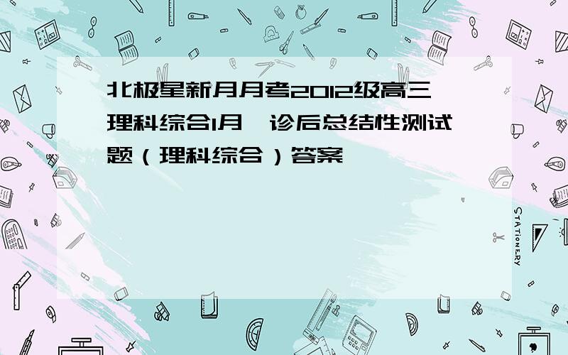 北极星新月月考2012级高三理科综合1月一诊后总结性测试题（理科综合）答案