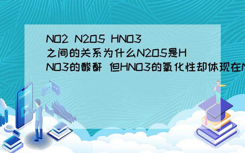 NO2 N2O5 HNO3 之间的关系为什么N2O5是HNO3的酸酐 但HNO3的氧化性却体现在NO2上?