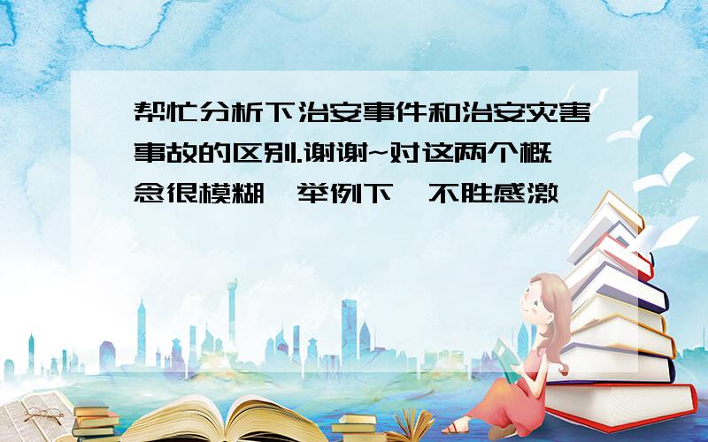 帮忙分析下治安事件和治安灾害事故的区别.谢谢~对这两个概念很模糊,举例下,不胜感激