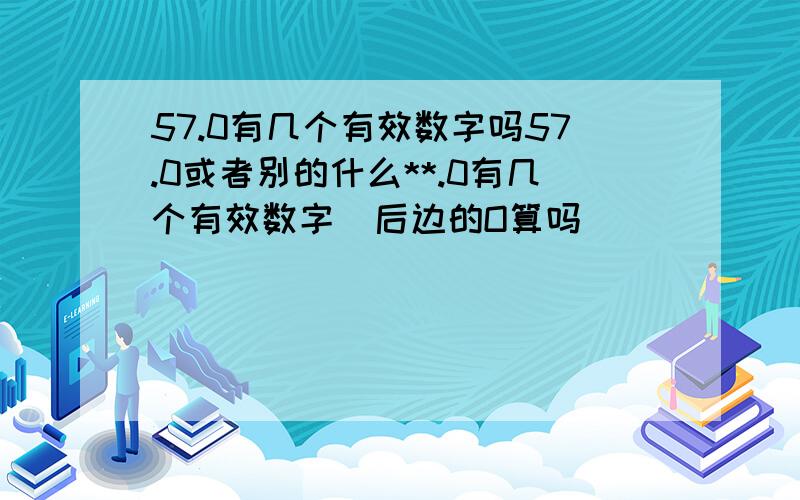 57.0有几个有效数字吗57.0或者别的什么**.0有几个有效数字  后边的O算吗