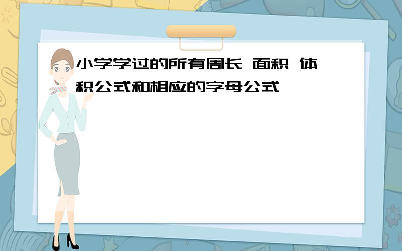 小学学过的所有周长 面积 体积公式和相应的字母公式