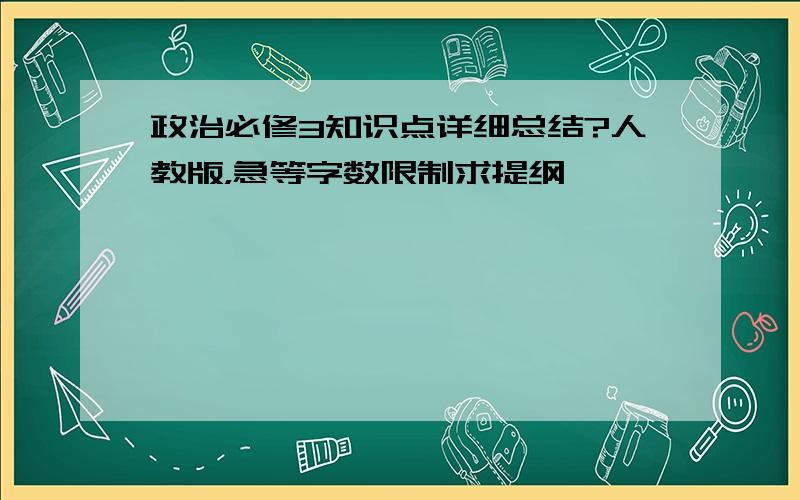 政治必修3知识点详细总结?人教版，急等字数限制求提纲