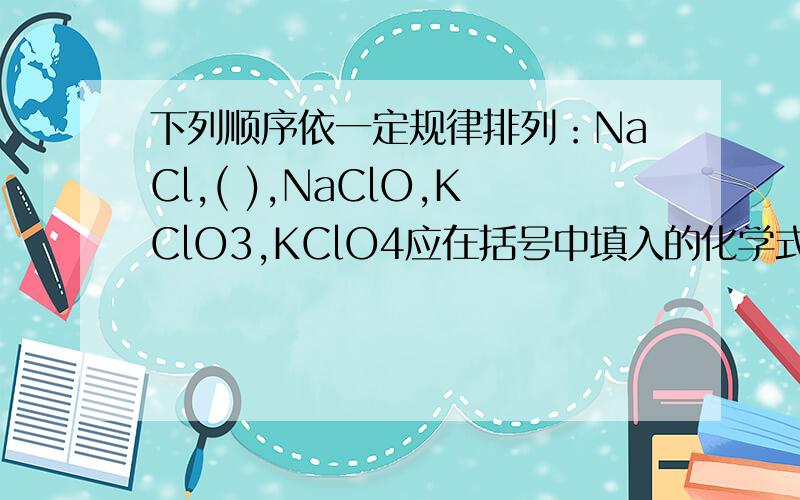 下列顺序依一定规律排列：NaCl,( ),NaClO,KClO3,KClO4应在括号中填入的化学式为：A.MgCl2B.ClO2C.Ca(ClO)2D.Cl2