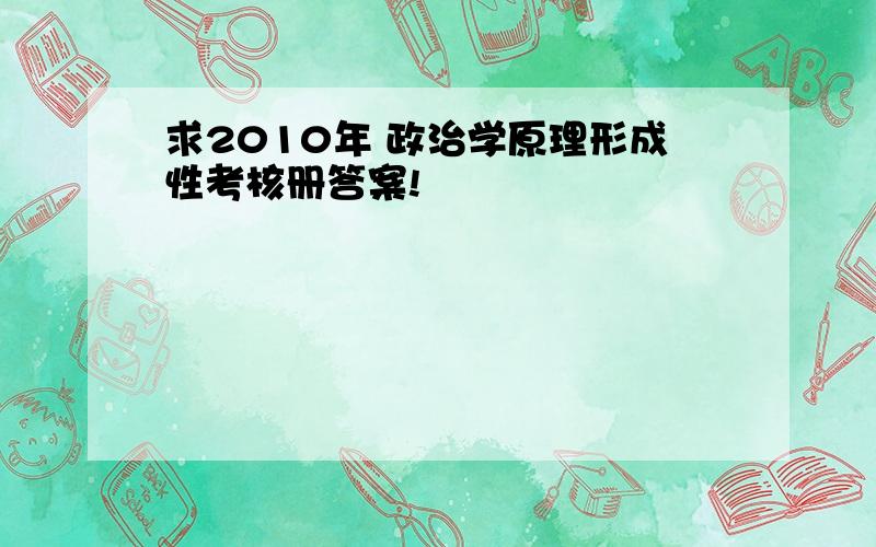 求2010年 政治学原理形成性考核册答案!