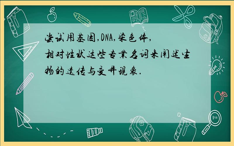 尝试用基因,DNA,染色体,相对性状这些专业名词来阐述生物的遗传与变异现象.