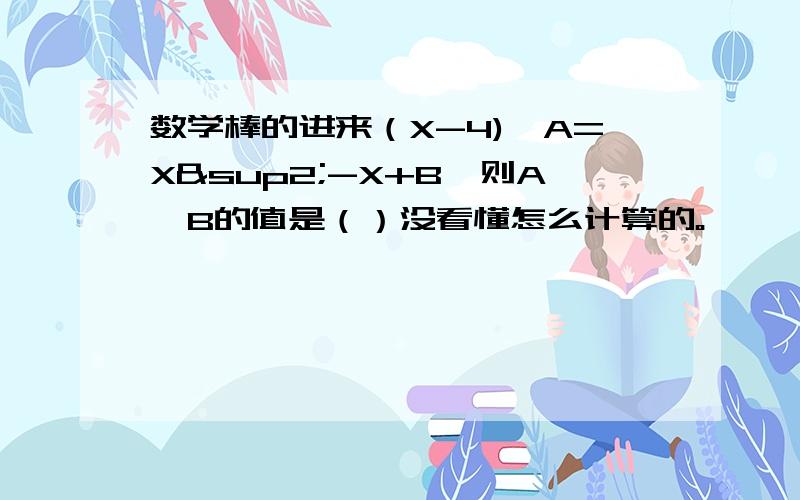 数学棒的进来（X-4)×A=X²-X+B,则A,B的值是（）没看懂怎么计算的。