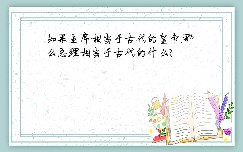 如果主席相当于古代的皇帝.那么总理相当于古代的什么?