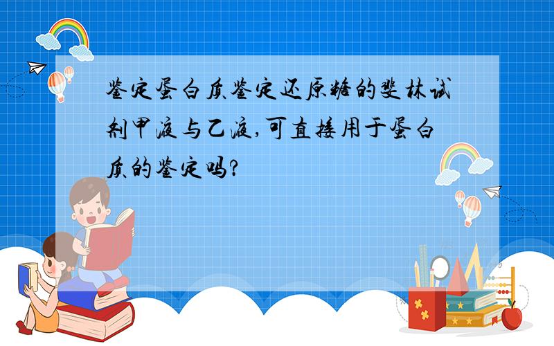 鉴定蛋白质鉴定还原糖的斐林试剂甲液与乙液,可直接用于蛋白质的鉴定吗?