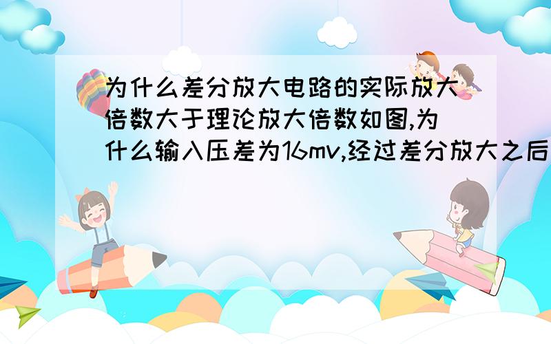 为什么差分放大电路的实际放大倍数大于理论放大倍数如图,为什么输入压差为16mv,经过差分放大之后变成了1.3v,实际放大了81.25倍..求解为啥误差这么大