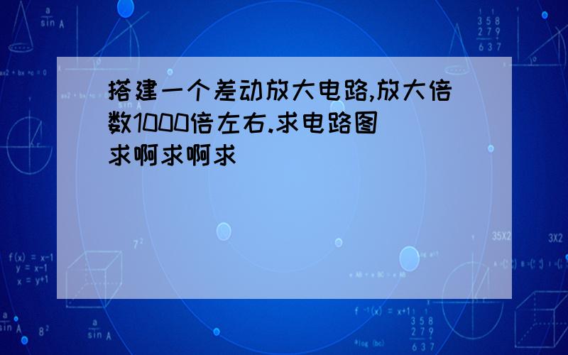 搭建一个差动放大电路,放大倍数1000倍左右.求电路图 求啊求啊求