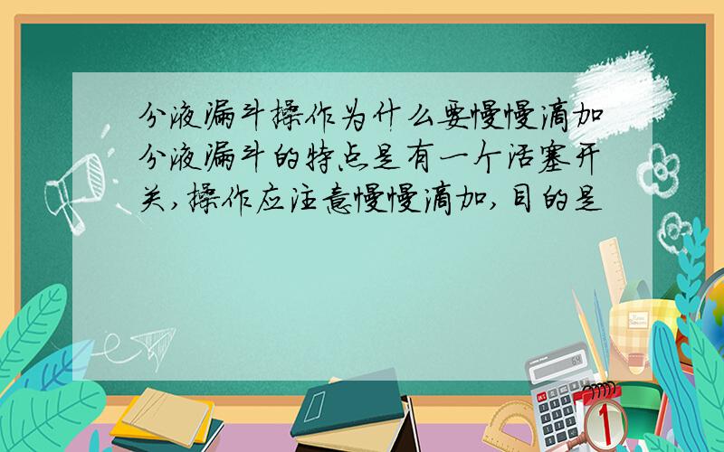 分液漏斗操作为什么要慢慢滴加分液漏斗的特点是有一个活塞开关,操作应注意慢慢滴加,目的是