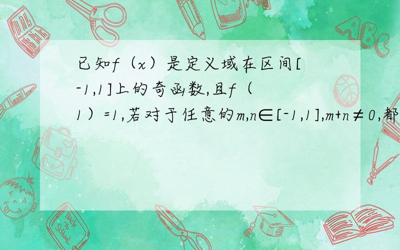 已知f（x）是定义域在区间[-1,1]上的奇函数,且f（1）=1,若对于任意的m,n∈[-1,1],m+n≠0,都有[f（m）+f（n）]/（m+n）>0（1）解不等式f（x+1/2）