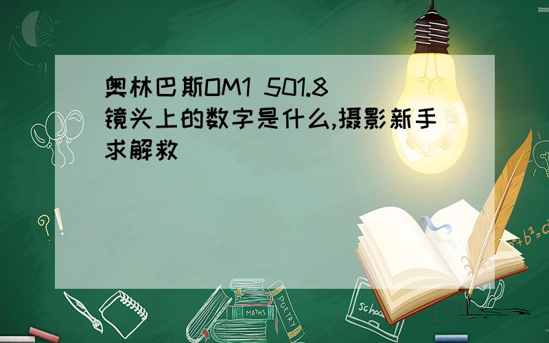 奥林巴斯OM1 501.8 镜头上的数字是什么,摄影新手求解救