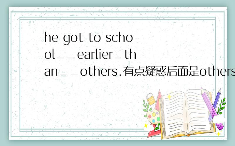 he got to school__earlier_than__others.有点疑惑后面是others为什么要用比较级呢