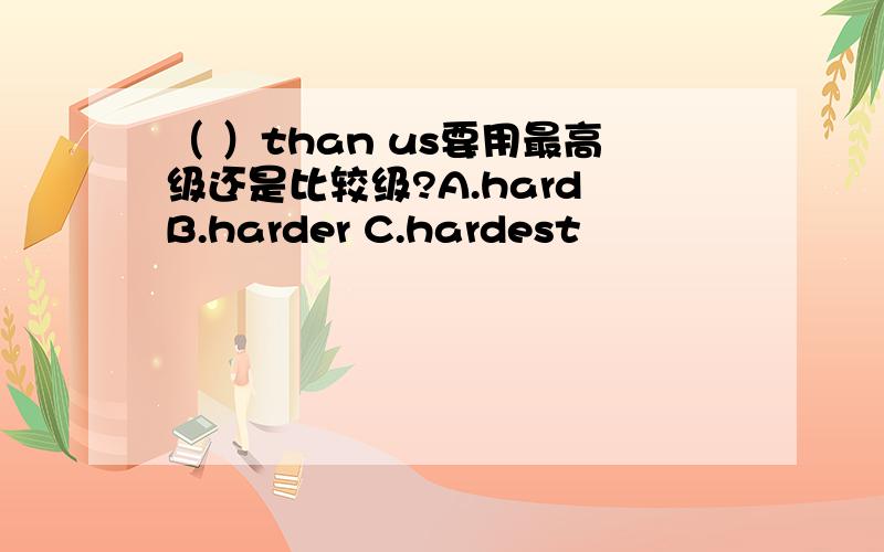 （ ）than us要用最高级还是比较级?A.hard B.harder C.hardest