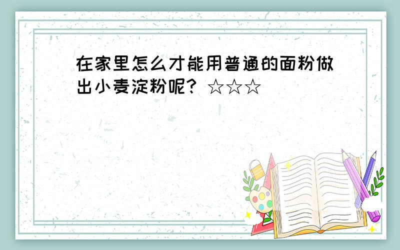 在家里怎么才能用普通的面粉做出小麦淀粉呢? ☆☆☆