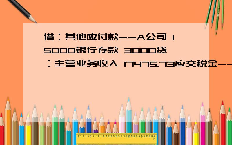 借：其他应付款--A公司 15000银行存款 3000贷：主营业务收入 17475.73应交税金--应交增值税 524.27