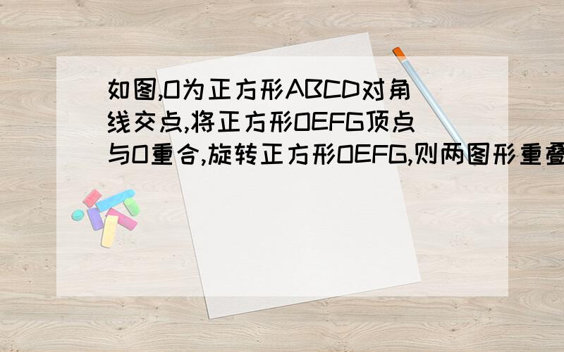 如图,O为正方形ABCD对角线交点,将正方形OEFG顶点与O重合,旋转正方形OEFG,则两图形重叠部分面积变化吗?有什么规律?