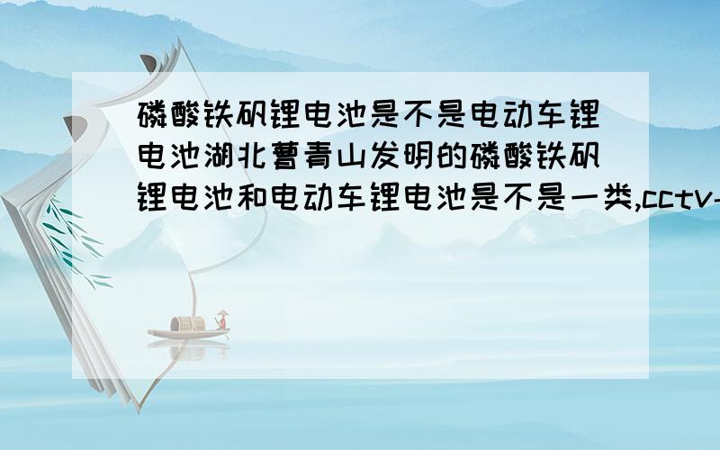 磷酸铁矾锂电池是不是电动车锂电池湖北曹青山发明的磷酸铁矾锂电池和电动车锂电池是不是一类,cctv-10《我爱发明》节目上周日播出的湖北曹青山发明的磷酸铁矾锂电池有多神奇,我想这么