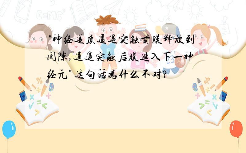 “神经递质通过突触前膜释放到间隙,通过突触后膜进入下一神经元”这句话为什么不对?