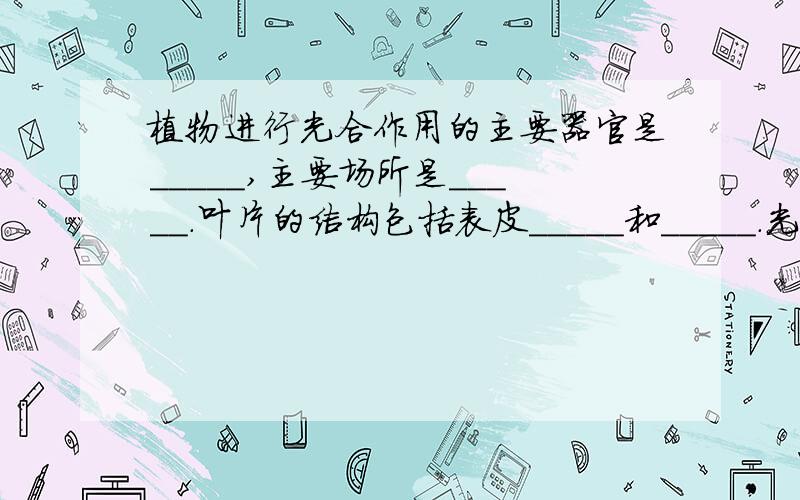 植物进行光合作用的主要器官是_____,主要场所是_____.叶片的结构包括表皮_____和_____.光合作用的公式___________________________________.根吸收的的_____通过_____的(选填