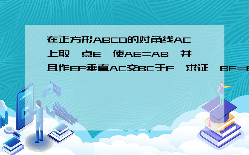 在正方形ABCD的对角线AC上取一点E,使AE=AB,并且作EF垂直AC交BC于F,求证,BF=EC