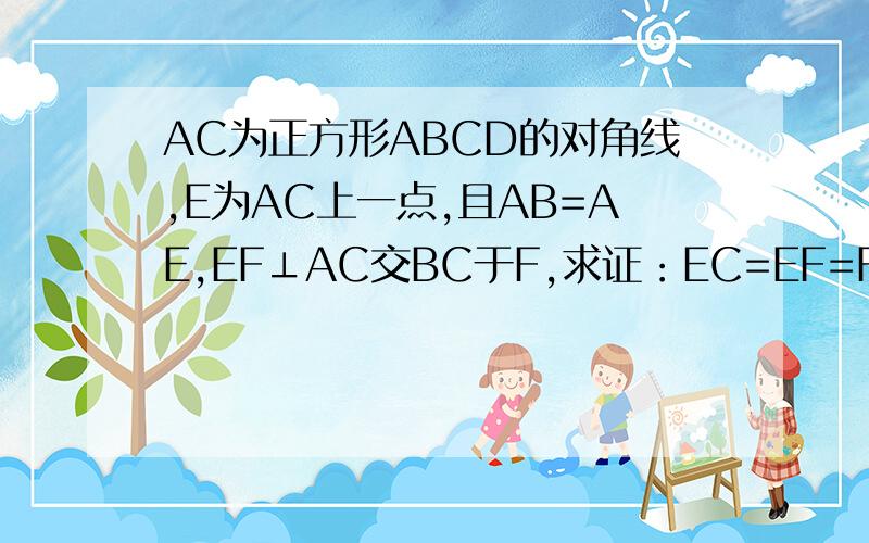 AC为正方形ABCD的对角线,E为AC上一点,且AB=AE,EF⊥AC交BC于F,求证：EC=EF=FB