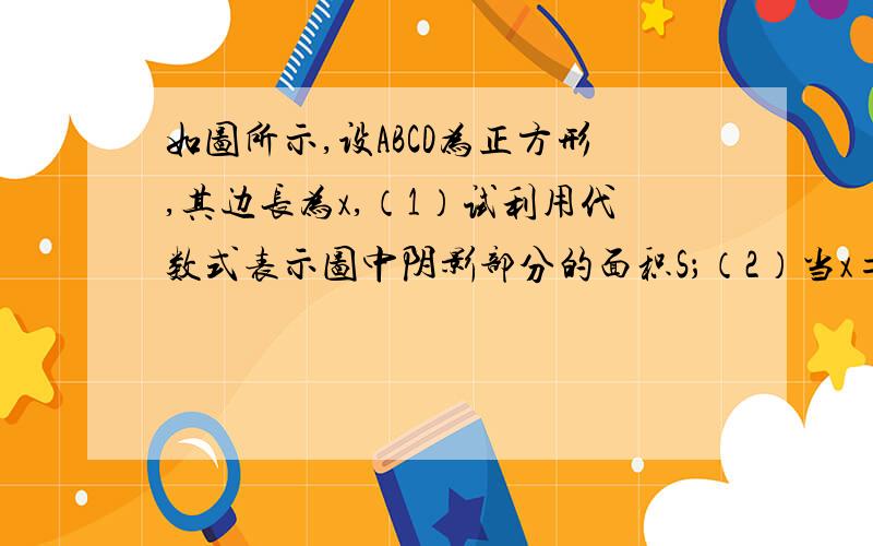 如图所示,设ABCD为正方形,其边长为x,（1）试利用代数式表示图中阴影部分的面积S；（2）当x=3时,求S的