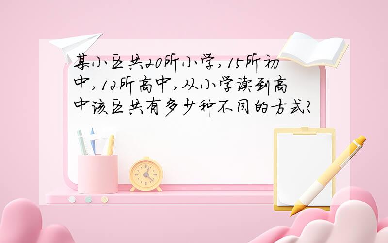 某小区共20所小学,15所初中,12所高中,从小学读到高中该区共有多少种不同的方式?