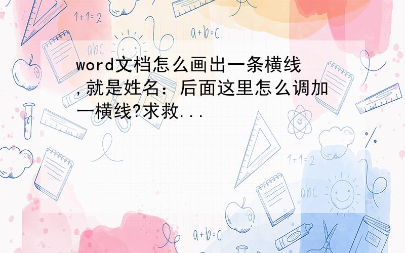 word文档怎么画出一条横线,就是姓名：后面这里怎么调加一横线?求救...