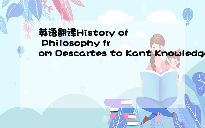 英语翻译History of Philosophy from Descartes to Kant Knowledge and RealityEthicsPhilosophy of Mind Philosophy of Science and Philosophy of Psychology and Neuroscience Philosophy of Science and Social SciencePhilosophy of ReligionThe Philosophy of