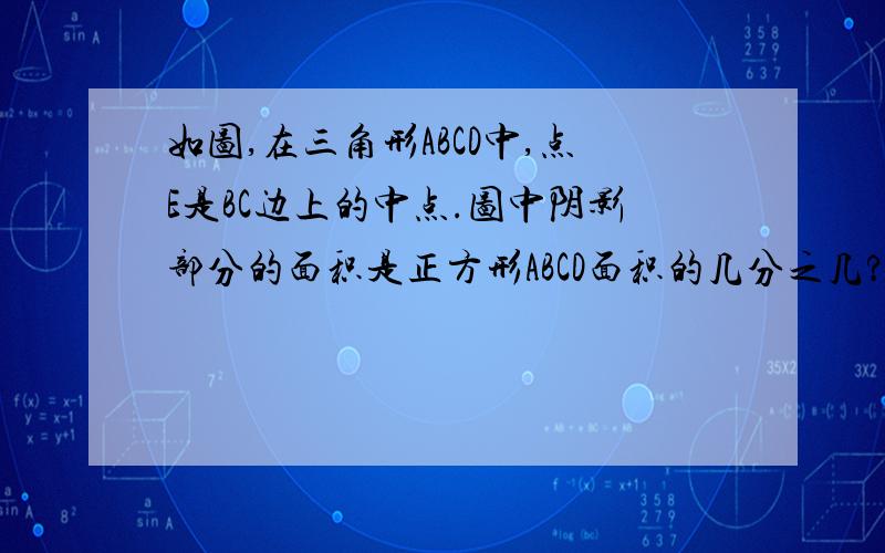 如图,在三角形ABCD中,点E是BC边上的中点.图中阴影部分的面积是正方形ABCD面积的几分之几?