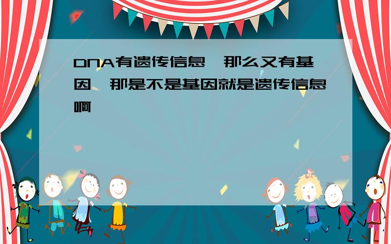 DNA有遗传信息,那么又有基因,那是不是基因就是遗传信息啊