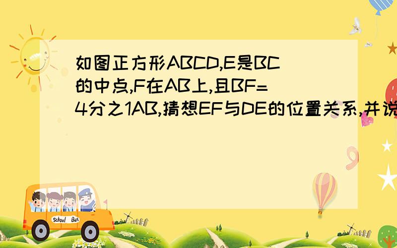 如图正方形ABCD,E是BC的中点,F在AB上,且BF=4分之1AB,猜想EF与DE的位置关系,并说明理由