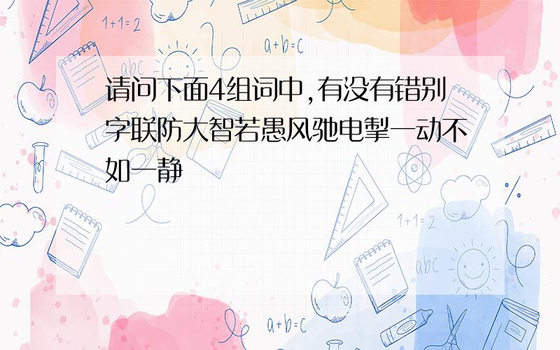 请问下面4组词中,有没有错别字联防大智若愚风驰电掣一动不如一静