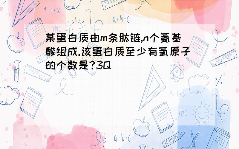 某蛋白质由m条肽链,n个氨基酸组成.该蛋白质至少有氧原子的个数是?3Q