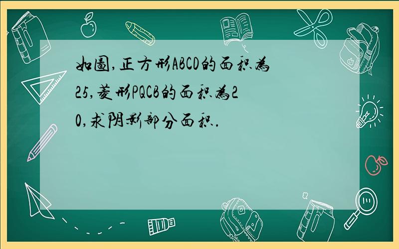 如图,正方形ABCD的面积为25,菱形PQCB的面积为20,求阴影部分面积.