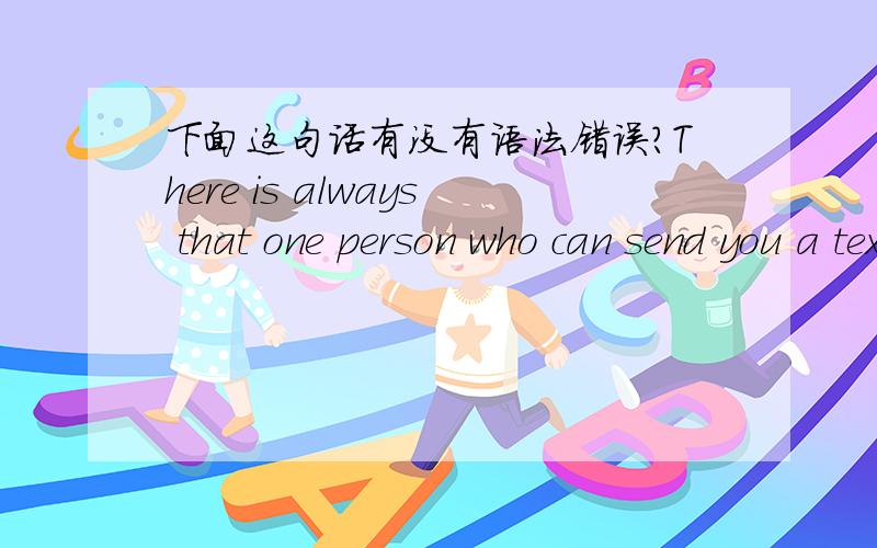 下面这句话有没有语法错误?There is always that one person who can send you a text and cause you to smile instantly.我觉得不在那个“that”