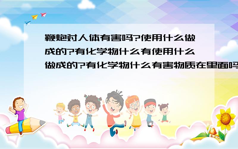 鞭炮对人体有害吗?使用什么做成的?有化学物什么有使用什么做成的?有化学物什么有害物质在里面吗?会对人体有害吗?