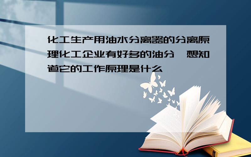 化工生产用油水分离器的分离原理化工企业有好多的油分,想知道它的工作原理是什么,