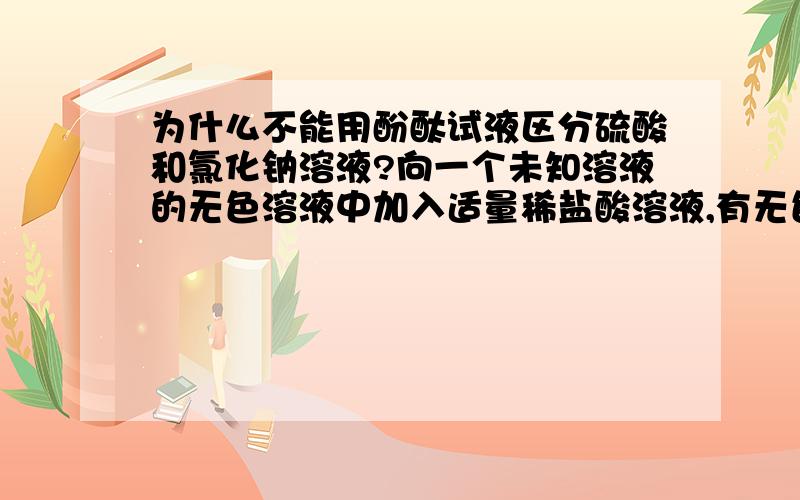 为什么不能用酚酞试液区分硫酸和氯化钠溶液?向一个未知溶液的无色溶液中加入适量稀盐酸溶液,有无色气泡产生,该无色未知溶液一定有碳酸根离子,这句话为什么不对?