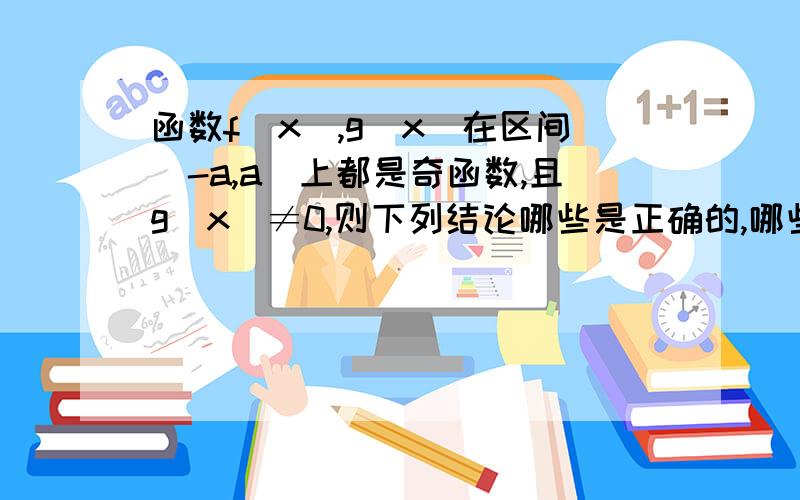 函数f(x),g(x)在区间[-a,a]上都是奇函数,且g(x)≠0,则下列结论哪些是正确的,哪些是错误的?（最好可以给反例啊~1.f(x)+g(x)在[-a,a]上是奇函数2.f(x)-g(x)在[-a,a]上是奇函数3.f(x)*g(x)在[-a,a]上是奇函数4.f