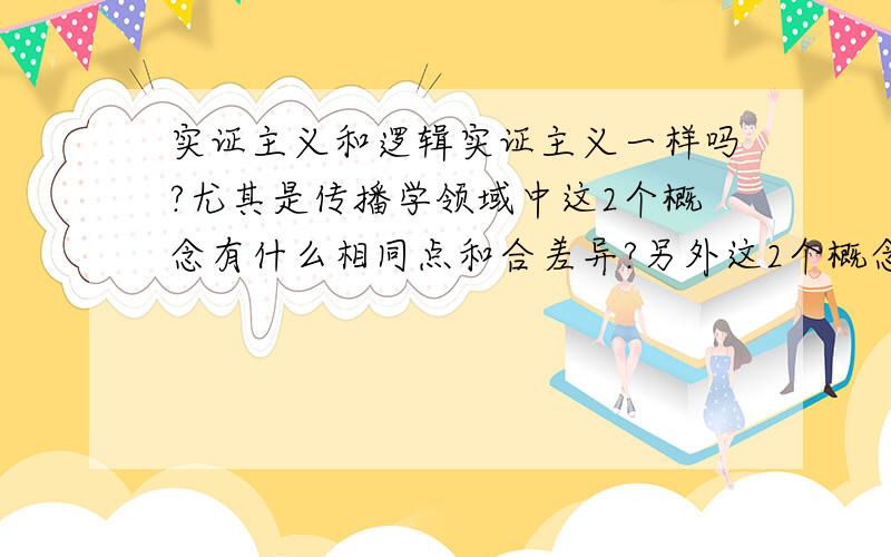 实证主义和逻辑实证主义一样吗?尤其是传播学领域中这2个概念有什么相同点和合差异?另外这2个概念可以应用到任何学科里面吗?