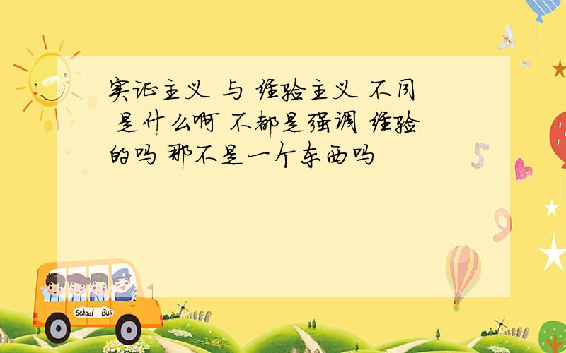 实证主义 与 经验主义 不同 是什么啊 不都是强调 经验的吗 那不是一个东西吗